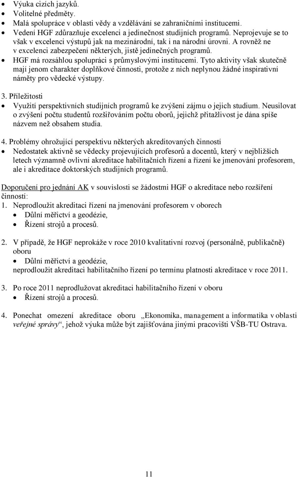 HGF má rozsáhlou spolupráci s průmyslovými institucemi. Tyto aktivity však skutečně mají jenom charakter doplňkové činnosti, protoţe z nich neplynou ţádné inspirativní náměty pro vědecké výstupy. 3.