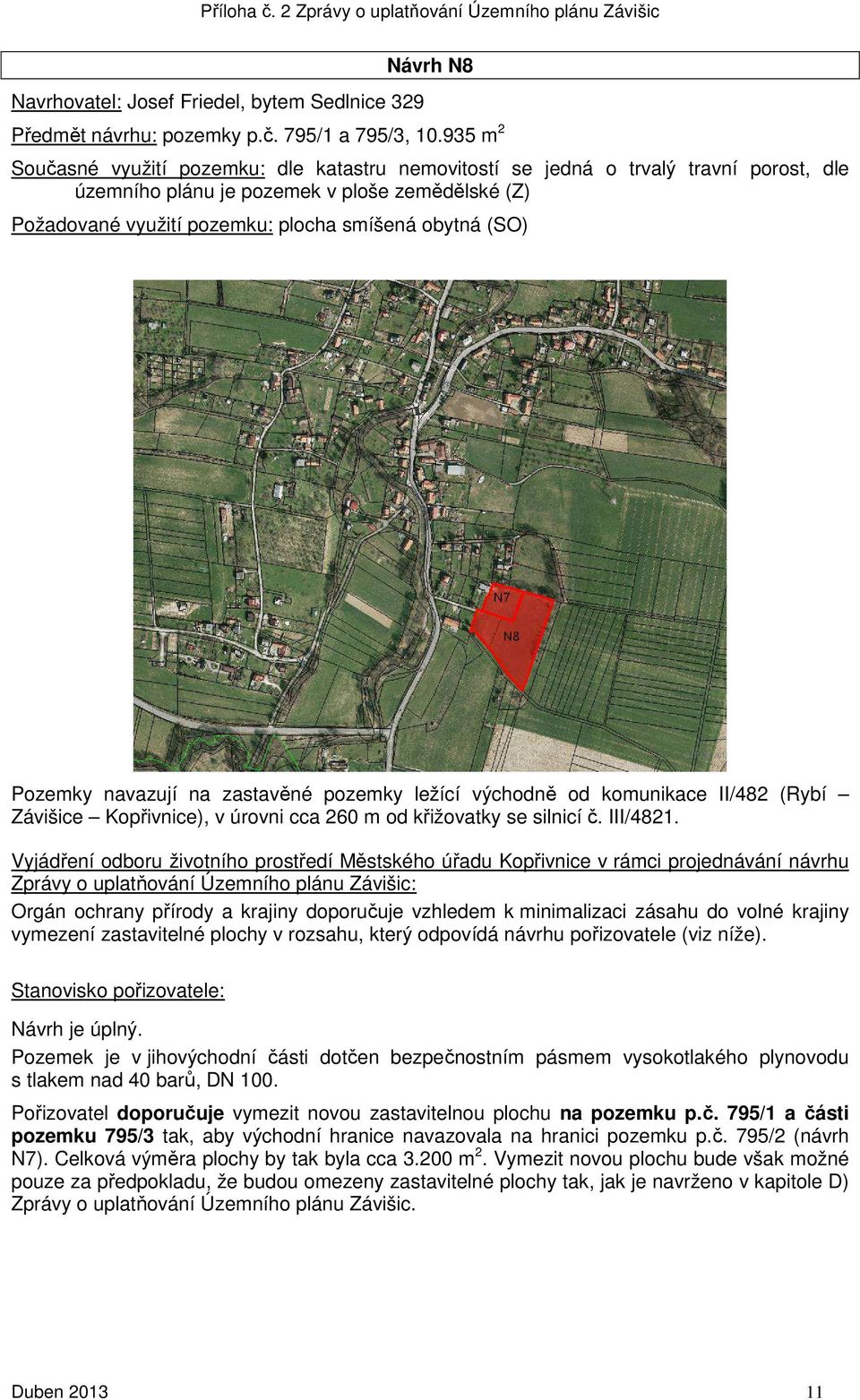 Pozemky navazují na zastavěné pozemky ležící východně od komunikace II/482 (Rybí Závišice Kopřivnice), v úrovni cca 260 m od křižovatky se silnicí č. III/4821.