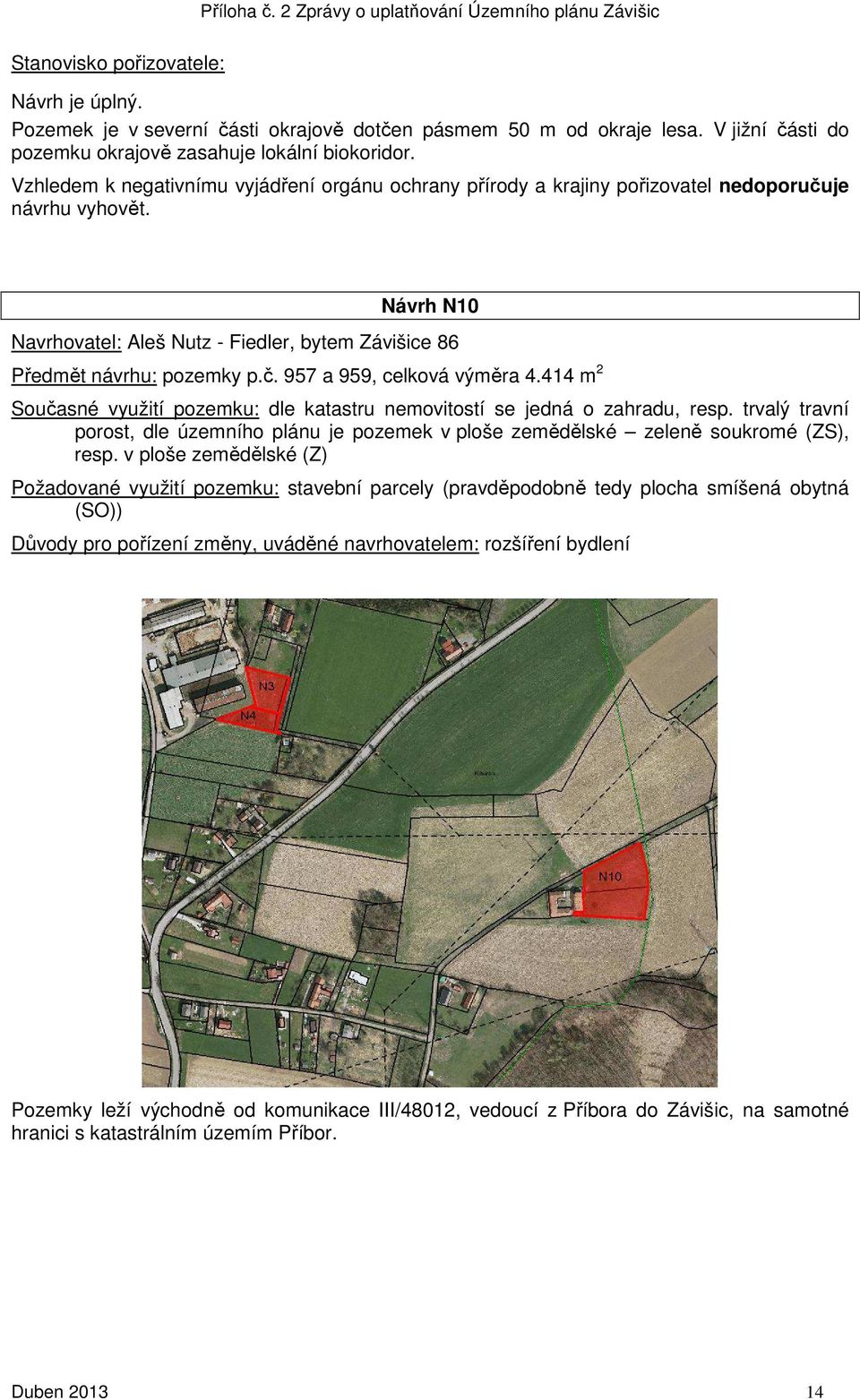 414 m 2 Současné využití pozemku: dle katastru nemovitostí se jedná o zahradu, resp. trvalý travní porost, dle územního plánu je pozemek v ploše zemědělské zeleně soukromé (ZS), resp.