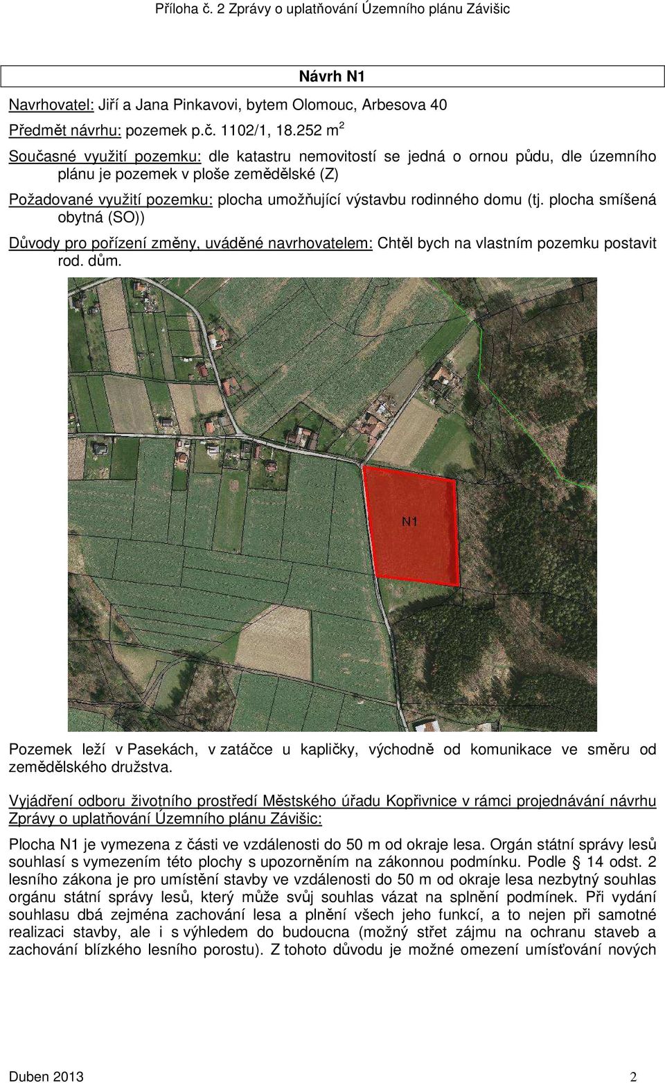 domu (tj. plocha smíšená obytná (SO)) Důvody pro pořízení změny, uváděné navrhovatelem: Chtěl bych na vlastním pozemku postavit rod. dům.