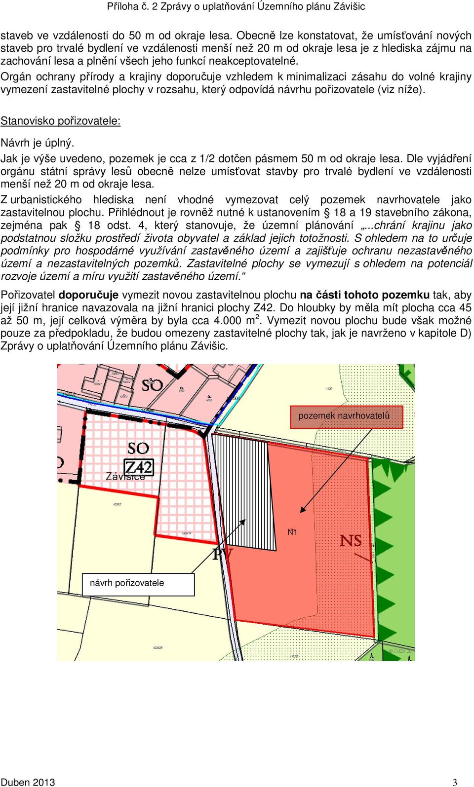 Orgán ochrany přírody a krajiny doporučuje vzhledem k minimalizaci zásahu do volné krajiny vymezení zastavitelné plochy v rozsahu, který odpovídá návrhu pořizovatele (viz níže).