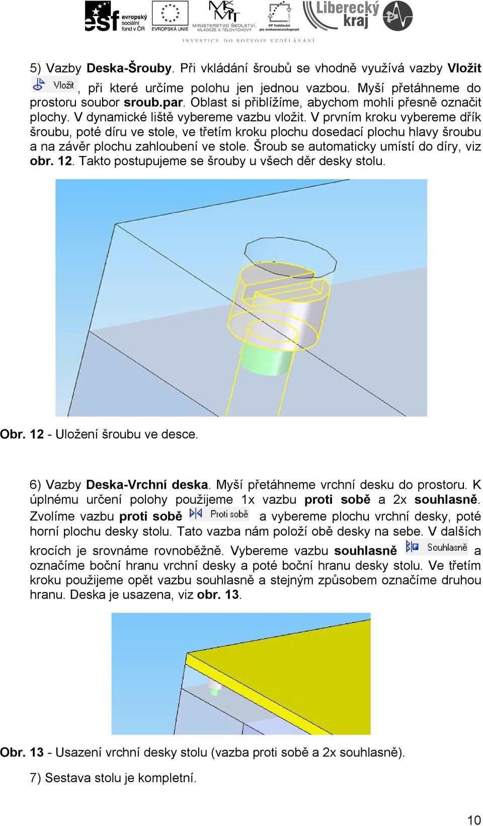 V prvním kroku vybereme dřík šroubu, poté díru ve stole, ve třetím kroku plochu dosedací plochu hlavy šroubu a na závěr plochu zahloubení ve stole. Šroub se automaticky umístí do díry, viz obr. 12.