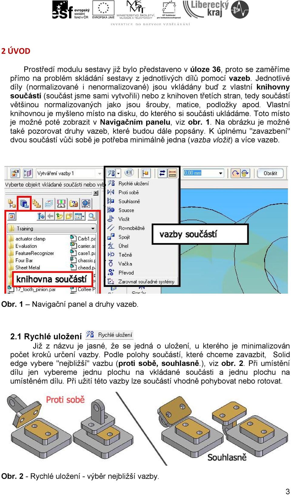 jako jsou šrouby, matice, podložky apod. Vlastní knihovnou je myšleno místo na disku, do kterého si součásti ukládáme. Toto místo je možné poté zobrazit v Navigačním panelu, viz obr. 1.