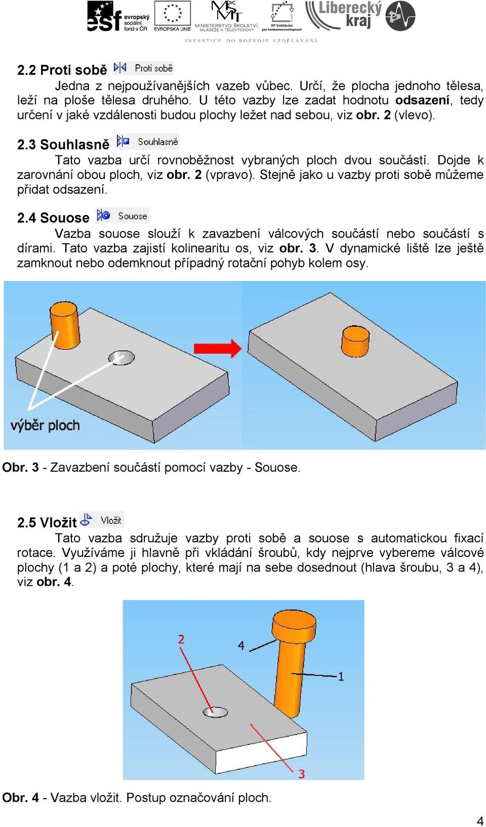 Dojde k zarovnání obou ploch, viz obr. 2 (vpravo). Stejně jako u vazby proti sobě můžeme přidat odsazení. 2.4 Souose Vazba souose slouží k zavazbení válcových součástí nebo součástí s dírami.