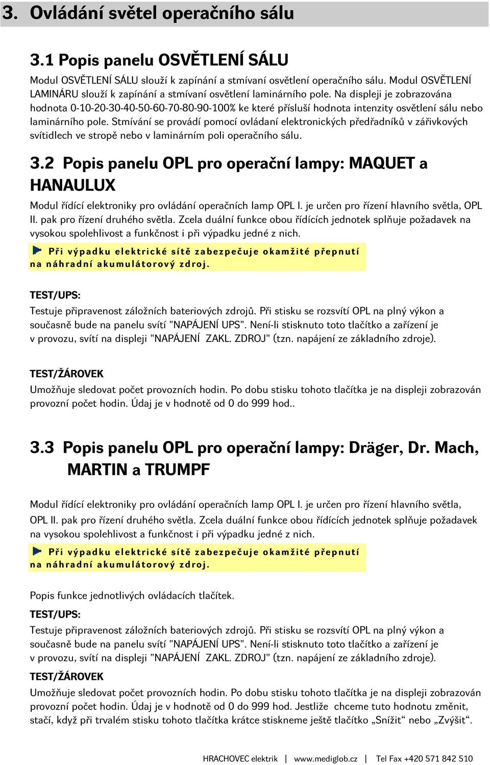 Na displeji je zobrazována hodnota 0-10-20-30-40-50-60-70-80-90-100% ke které přísluší hodnota intenzity osvětlení sálu nebo laminárního pole.