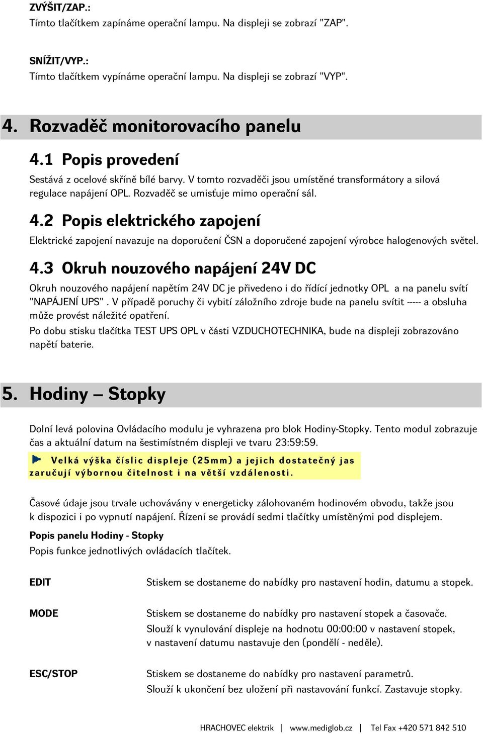 Rozvaděč se umisťuje mimo operační sál. 4.2 Popis elektrického zapojení Elektrické zapojení navazuje na doporučení ČSN a doporučené zapojení výrobce halogenových světel. 4.3 Okruh nouzového napájení 24V DC Okruh nouzového napájení napětím 24V DC je přivedeno i do řídící jednotky OPL a na panelu svítí "NAPÁJENÍ UPS".