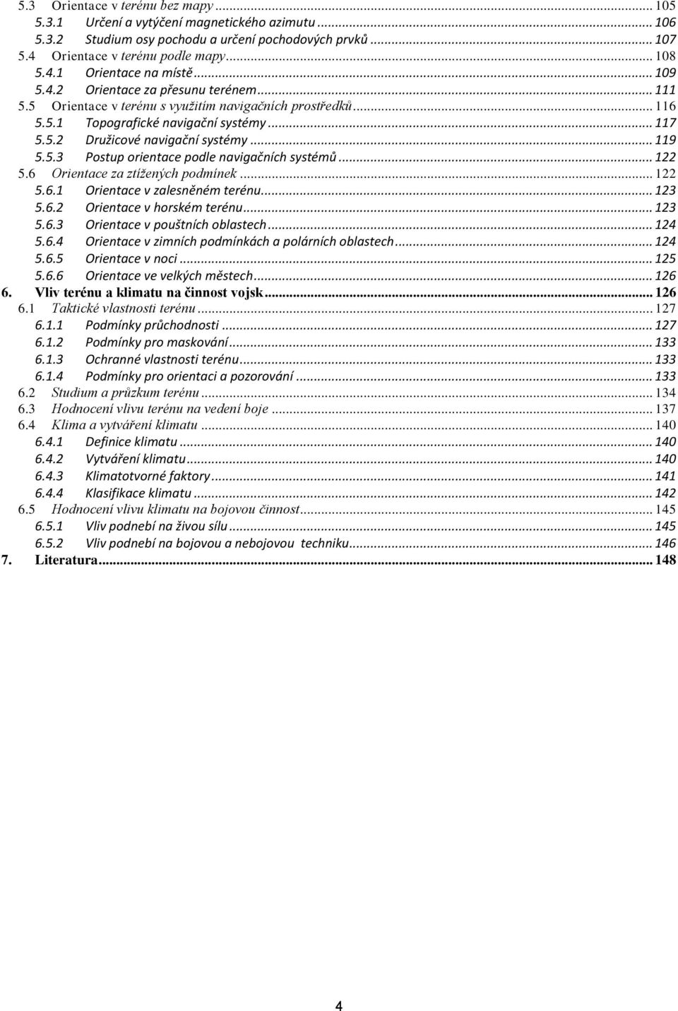 5.3 Postup orientace podle navigačních systémů... 122 5.6 Orientace za ztížených podmínek... 122 5.6.1 Orientace v zalesněném terénu... 123 5.6.2 Orientace v horském terénu... 123 5.6.3 Orientace v pouštních oblastech.