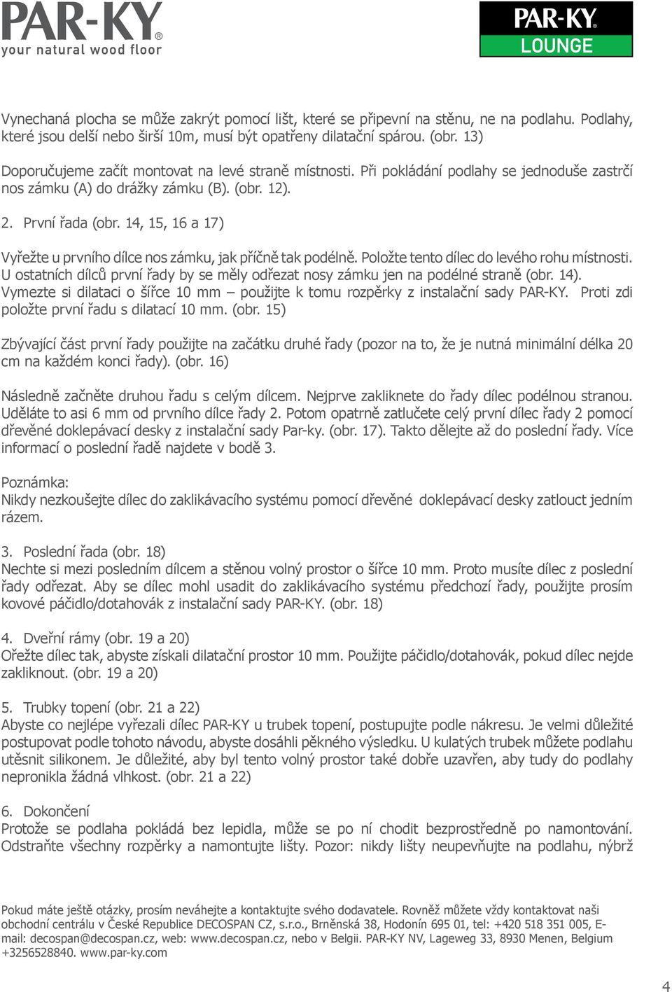 4, 5, 6 a 7) Vyřežte u prvního dílce nos zámku, jak příčně tak podélně. Položte tento dílec do levého rohu místnosti.