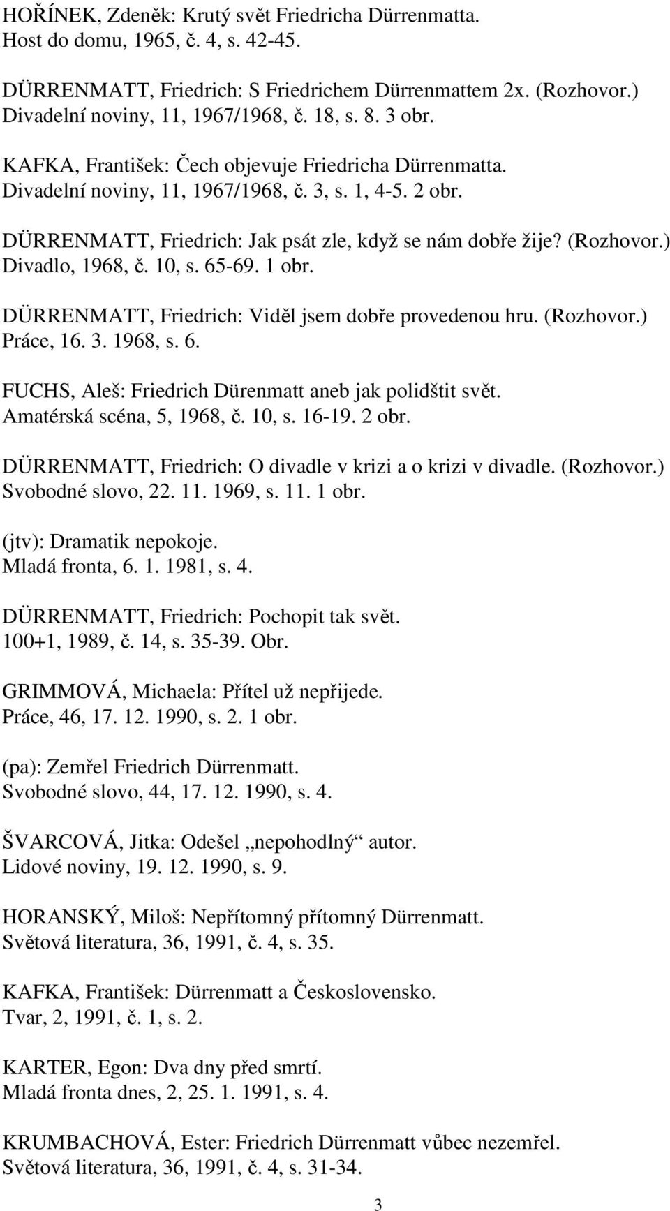 ) Divadlo, 1968, č. 10, s. 65-69. 1 obr. DÜRRENMATT, Friedrich: Viděl jsem dobře provedenou hru. (Rozhovor.) Práce, 16. 3. 1968, s. 6. FUCHS, Aleš: Friedrich Dürenmatt aneb jak polidštit svět.