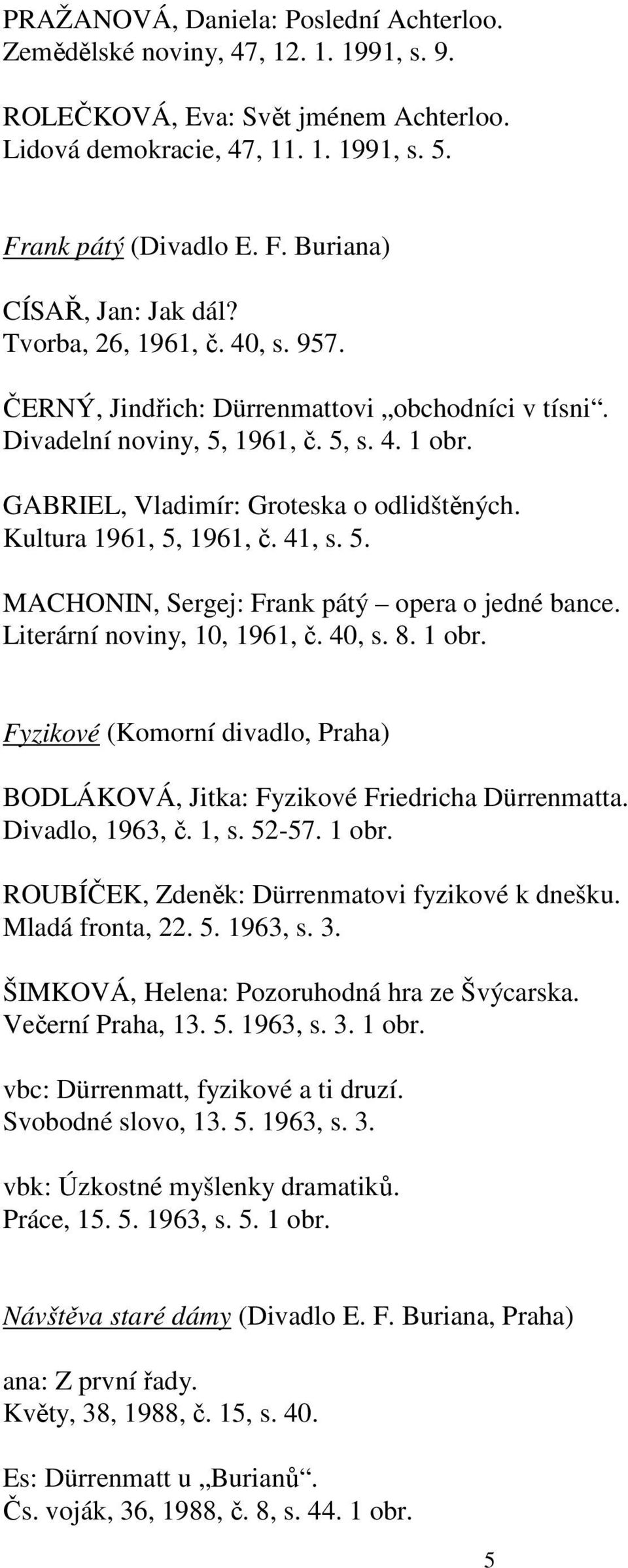 41, s. 5. MACHONIN, Sergej: Frank pátý opera o jedné bance. Literární noviny, 10, 1961, č. 40, s. 8. 1 obr. Fyzikové (Komorní divadlo, Praha) BODLÁKOVÁ, Jitka: Fyzikové Friedricha Dürrenmatta.