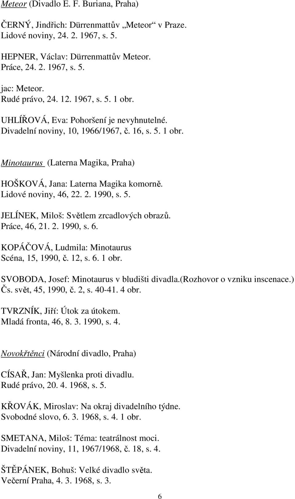 Lidové noviny, 46, 22. 2. 1990, s. 5. JELÍNEK, Miloš: Světlem zrcadlových obrazů. Práce, 46, 21. 2. 1990, s. 6. KOPÁČOVÁ, Ludmila: Minotaurus Scéna, 15, 1990, č. 12, s. 6. 1 obr.