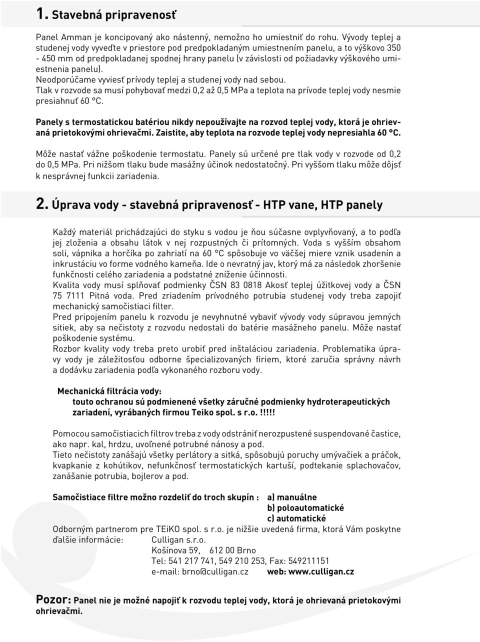 umiestnenia panelu). Neodporúčame vyviesť prívody teplej a studenej vody nad sebou. Tlak v rozvode sa musí pohybovať medzi 0,2 až 0,5 MPa a teplota na prívode teplej vody nesmie presiahnuť 60 C.