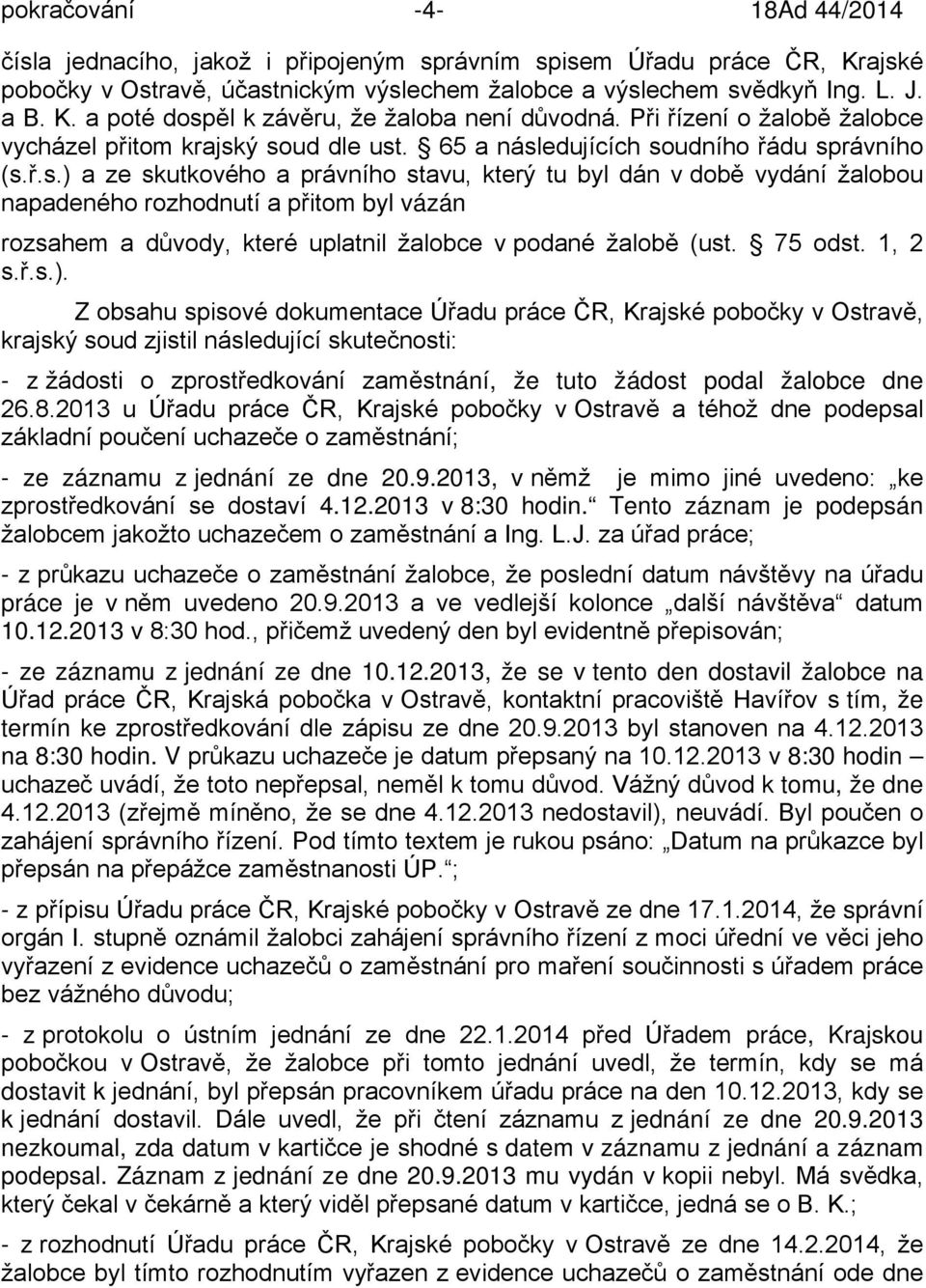 ý soud dle ust. 65 a následujících soudního řádu správního (s.ř.s.) a ze skutkového a právního stavu, který tu byl dán v době vydání žalobou napadeného rozhodnutí a přitom byl vázán rozsahem a důvody, které uplatnil žalobce v podané žalobě (ust.