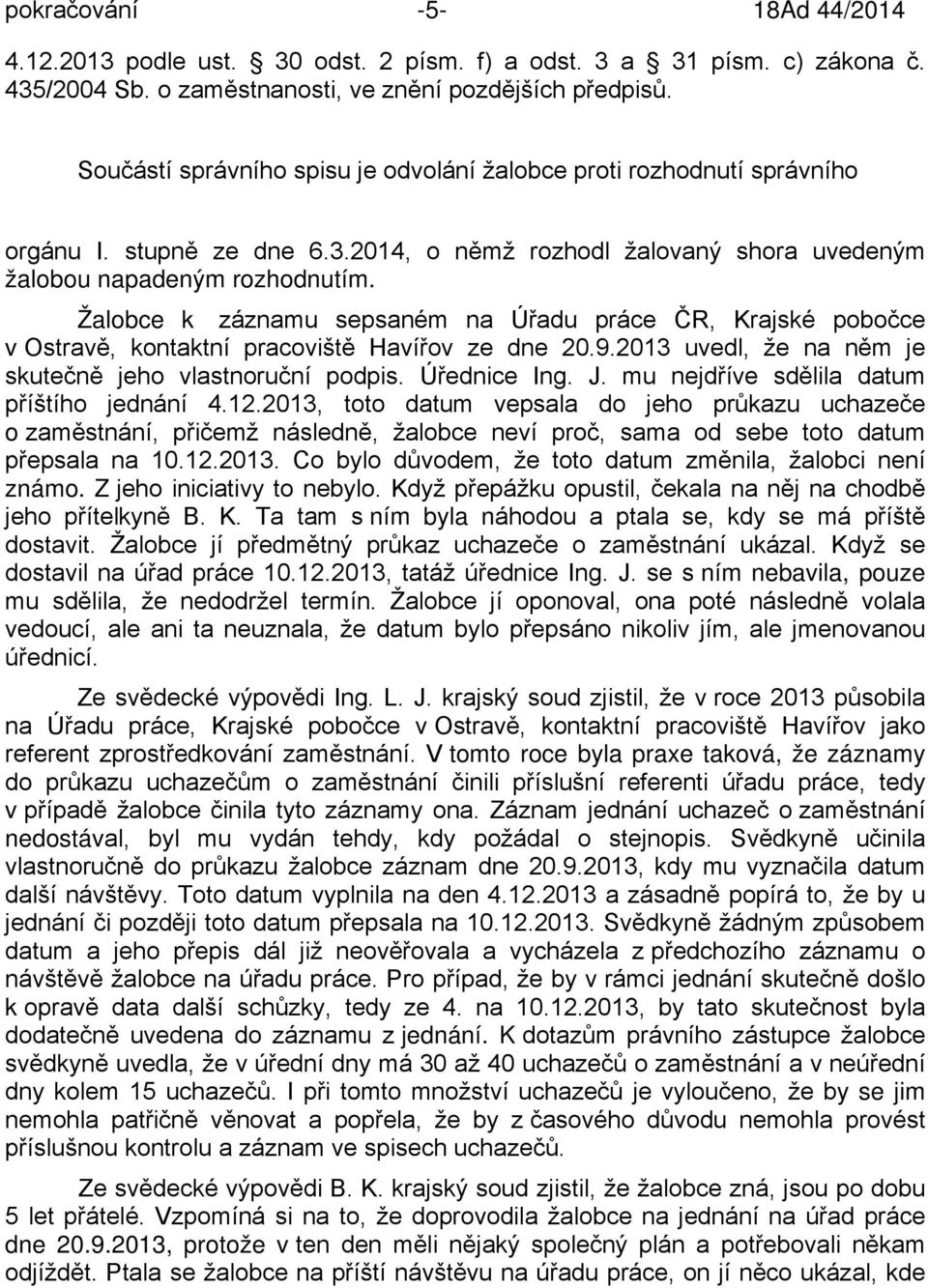 Žalobce k záznamu sepsaném na Úřadu práce ČR, Krajské pobočce v Ostravě, kontaktní pracoviště Havířov ze dne 20.9.2013 uvedl, že na něm je skutečně jeho vlastnoruční podpis. Úřednice Ing. J.