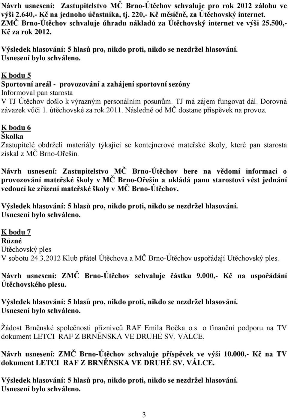 K bodu 5 Sportovní areál - provozování a zahájení sportovní sezóny Informoval pan starosta V TJ Útěchov došlo k výrazným personálním posunům. TJ má zájem fungovat dál. Dorovná závazek vůči 1.