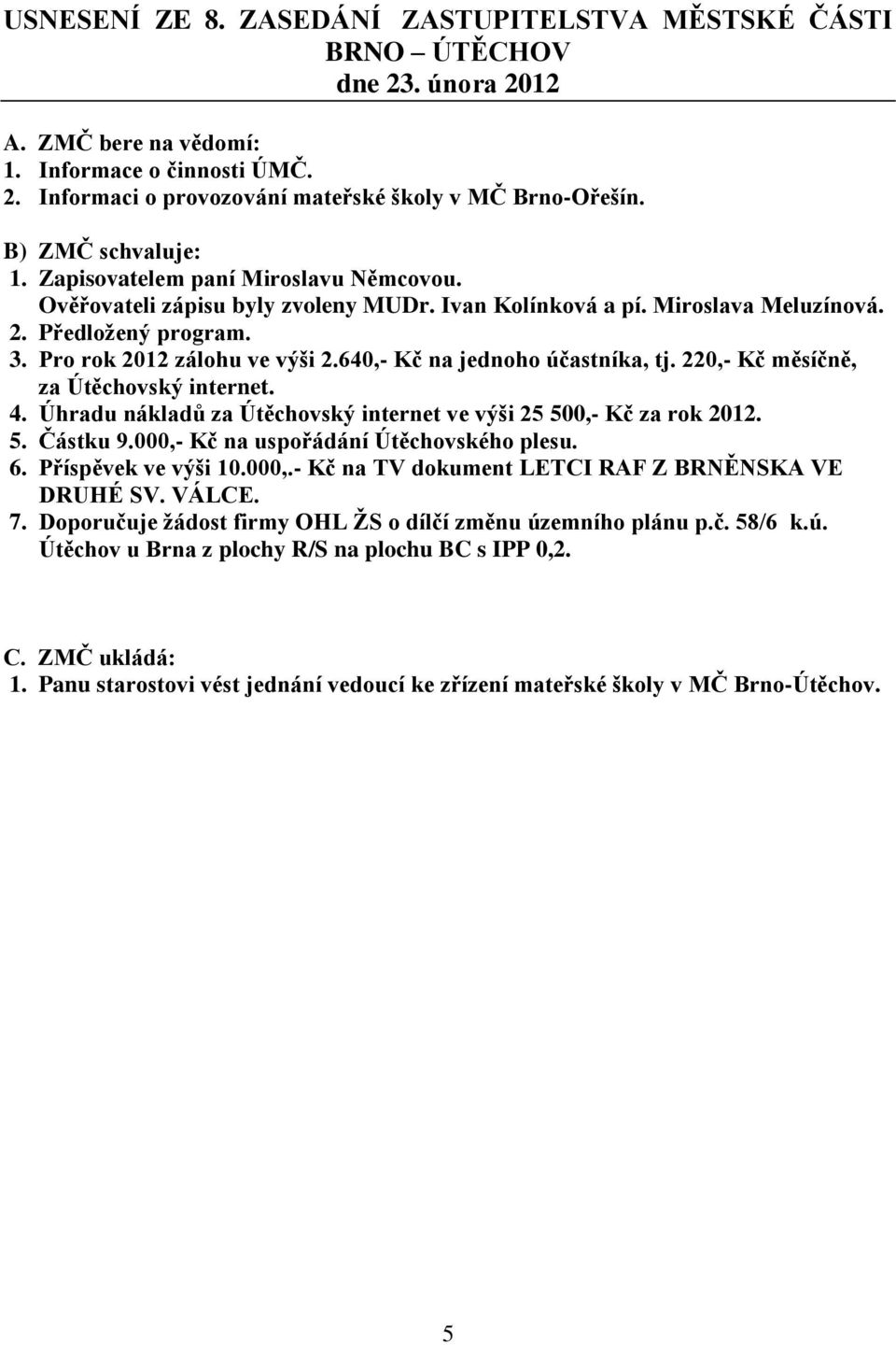 640,- Kč na jednoho účastníka, tj. 220,- Kč měsíčně, za Útěchovský internet. 4. Úhradu nákladů za Útěchovský internet ve výši 25 500,- Kč za rok 2012. 5. Částku 9.
