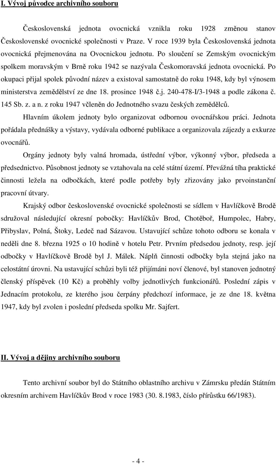 Po okupaci přijal spolek původní název a existoval samostatně do roku 1948, kdy byl výnosem ministerstva zemědělství ze dne 18. prosince 1948 č.j. 240-478-I/3-1948 a podle zákona č. 145 Sb. z. a n.