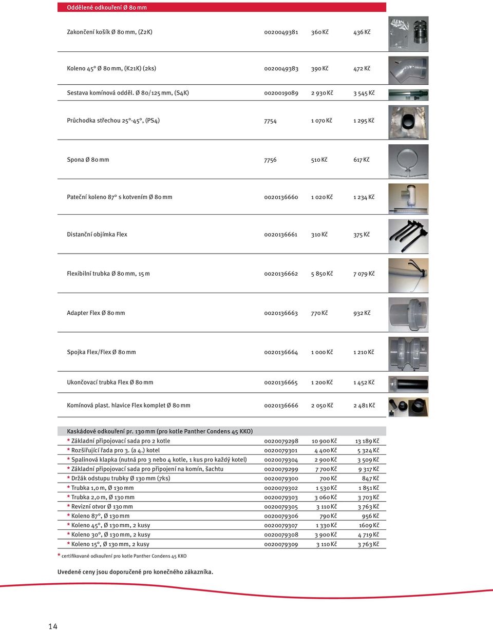 Kč Distanční objímka Flex 0020136661 310 Kč 375 Kč Flexibilní trubka Ø 80 mm, 15 m 0020136662 5 850 Kč 7 079 Kč Adapter Flex Ø 80 mm 0020136663 770 Kč 932 Kč Spojka Flex/Flex Ø 80 mm 0020136664 1 000