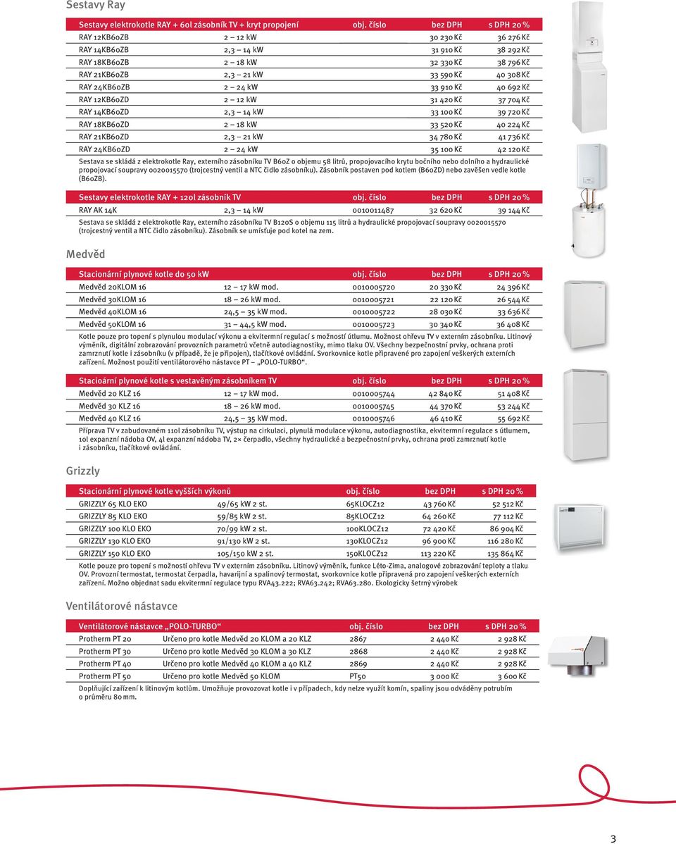 24KB60ZB 2 24 kw 33 910 Kč 40 692 Kč RAY 12KB60ZD 2 12 kw 31 420 Kč 37 704 Kč RAY 14KB60ZD 2,3 14 kw 33 100 Kč 39 720 Kč RAY 18KB60ZD 2 18 kw 33 520 Kč 40 224 Kč RAY 21KB60ZD 2,3 21 kw 34 780 Kč 41