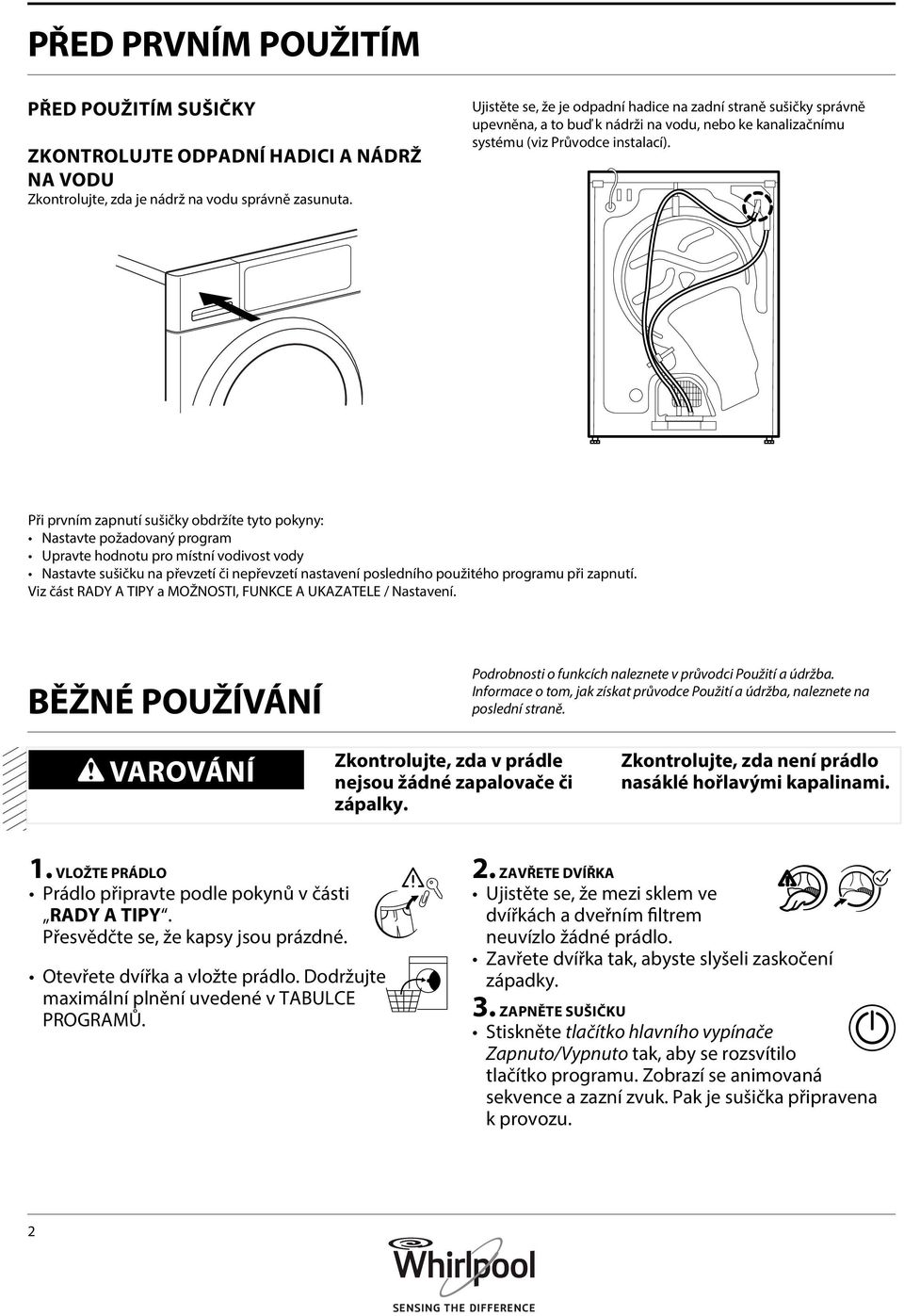 Při prvním zapnutí sušičky obdržíte tyto pokyny: Nastavte požadovaný program Upravte hodnotu pro místní vodivost vody Nastavte sušičku na převzetí či nepřevzetí nastavení posledního použitého