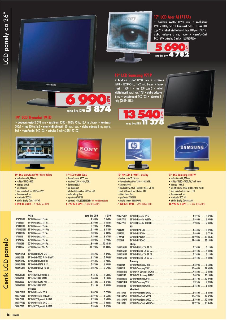 294 mm rozlišení 1280 1024/ 75Hz, 16,7 mil. barev kontrast 700:1 jas 250 cd/m2 úhel viditelnosti 160 o hor. i ver.