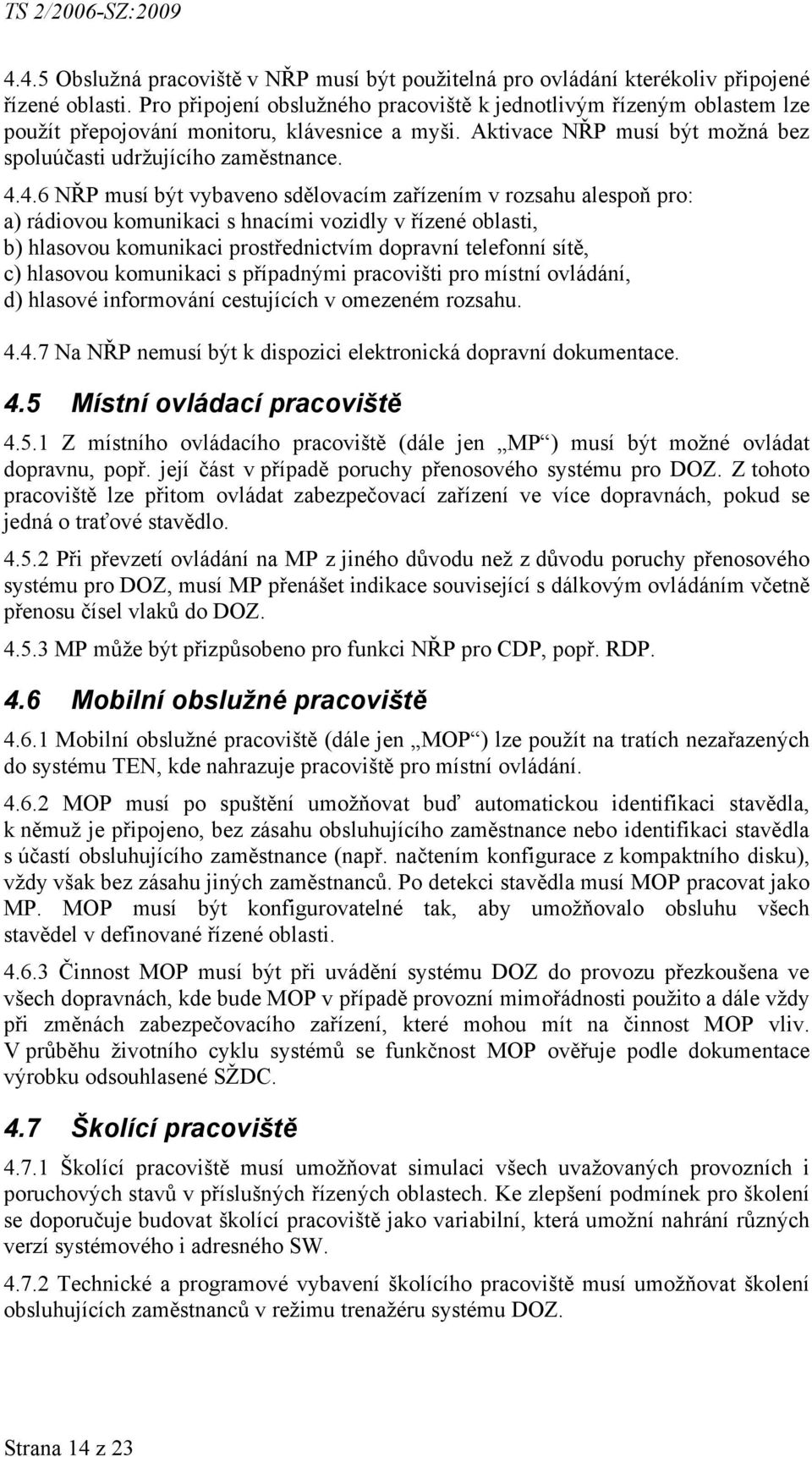 4.6 NŘP musí být vybaveno sdělovacím zařízením v rozsahu alespoň pro: a) rádiovou komunikaci s hnacími vozidly v řízené oblasti, b) hlasovou komunikaci prostřednictvím dopravní telefonní sítě, c)