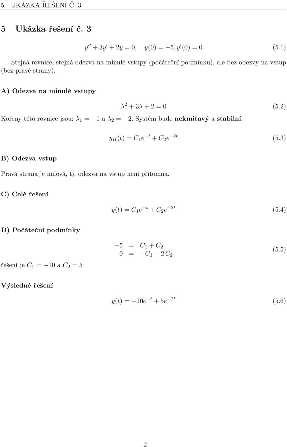 A) Odezva na minulé vstupy λ 2 + 3λ + 2 = 0 (5.2) Kořeny této rovnice jsou: λ 1 = 1 a λ 2 = 2. Systém bude nekmitavý a stabilní.