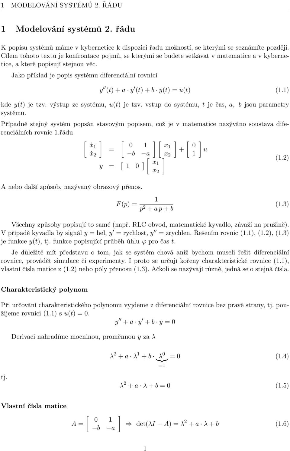 Jako příklad je popis systému diferenciální rovnicí y (t) + a y (t) + b y(t) = u(t) (1.1) kde y(t) je tzv. výstup ze systému, u(t) je tzv. vstup do systému, t je čas, a, b jsou parametry systému.