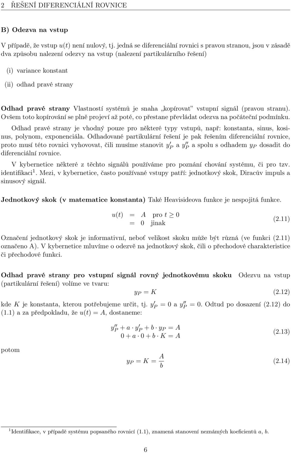 Vlastností systémů je snaha kopírovat vstupní signál (pravou stranu). Ovšem toto kopírování se plně projeví až poté, co přestane převládat odezva na počáteční podmínku.