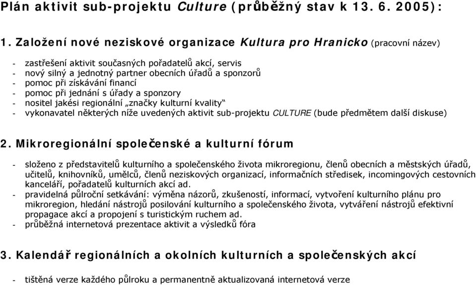získávání financí - pomoc při jednání s úřady a sponzory - nositel jakési regionální značky kulturní kvality - vykonavatel některých níže uvedených aktivit sub-projektu CULTURE (bude předmětem další