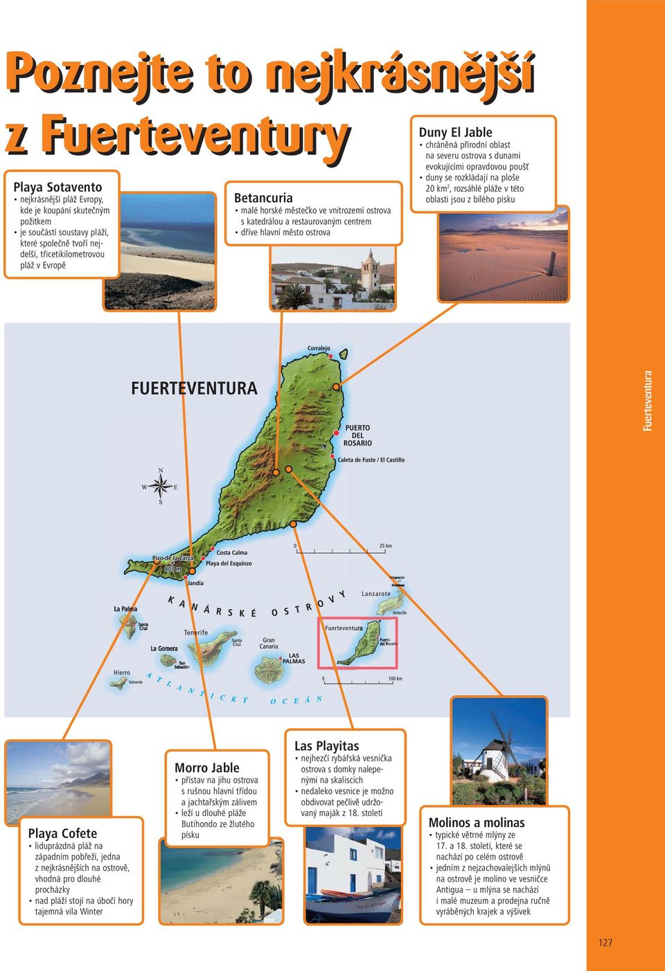 evokujícími opravdovou poušť duny se rozkládají na ploše 20 km 2, rozsáhlé pláže v této oblasti jsou z bílého písku Playa Cofete liduprázdná pláž na západním pobřeží, jedna z nejkrásnějších na