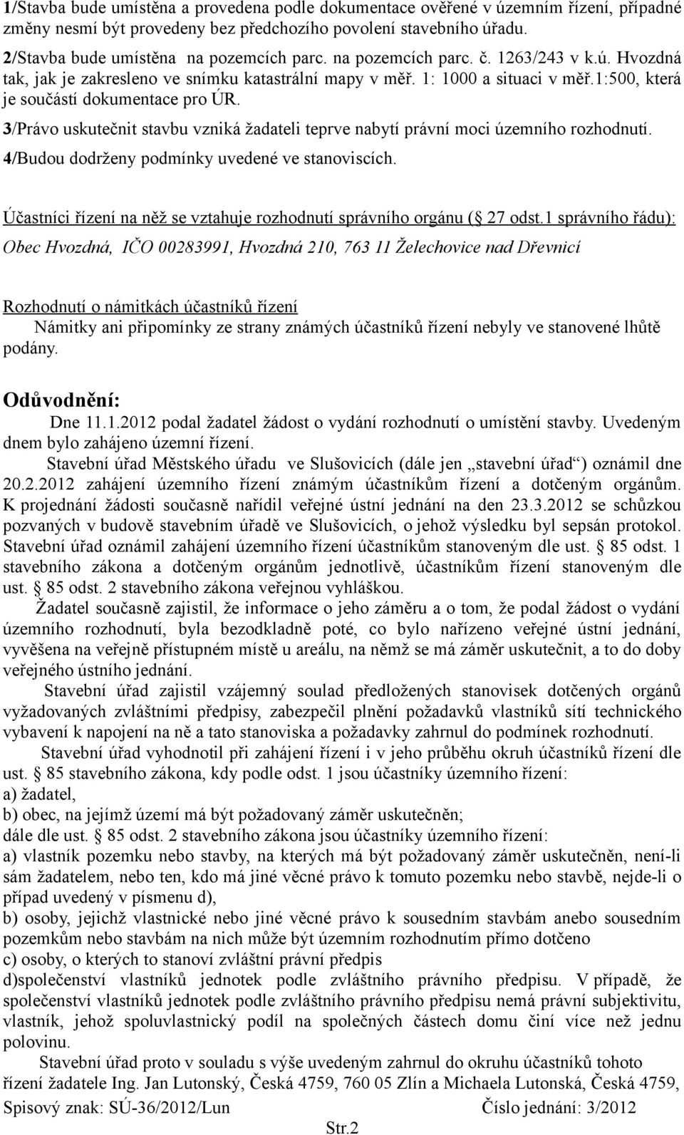 3/Právo uskutečnit stavbu vzniká žadateli teprve nabytí právní moci územního rozhodnutí. 4/Budou dodrženy podmínky uvedené ve stanoviscích.