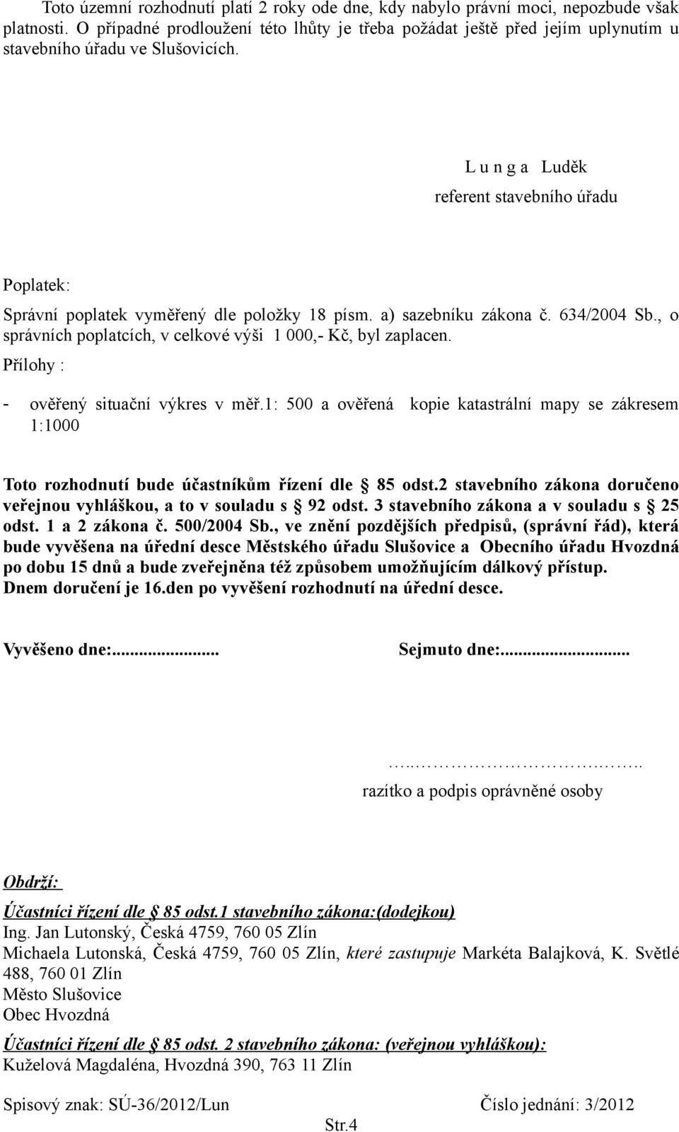 L u n g a Luděk referent stavebního úřadu Poplatek: Správní poplatek vyměřený dle položky 18 písm. a) sazebníku zákona č. 634/2004 Sb., o správních poplatcích, v celkové výši 1 000,- Kč, byl zaplacen.