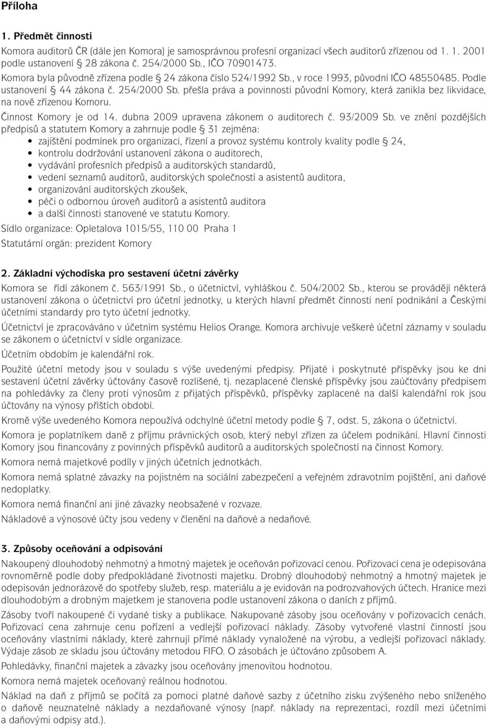 přešla práva a povinnosti původní Komory, která zanikla bez likvidace, na nově zřízenou Komoru. Činnost Komory je od 14. dubna 2009 upravena zákonem o auditorech č. 93/2009 Sb.