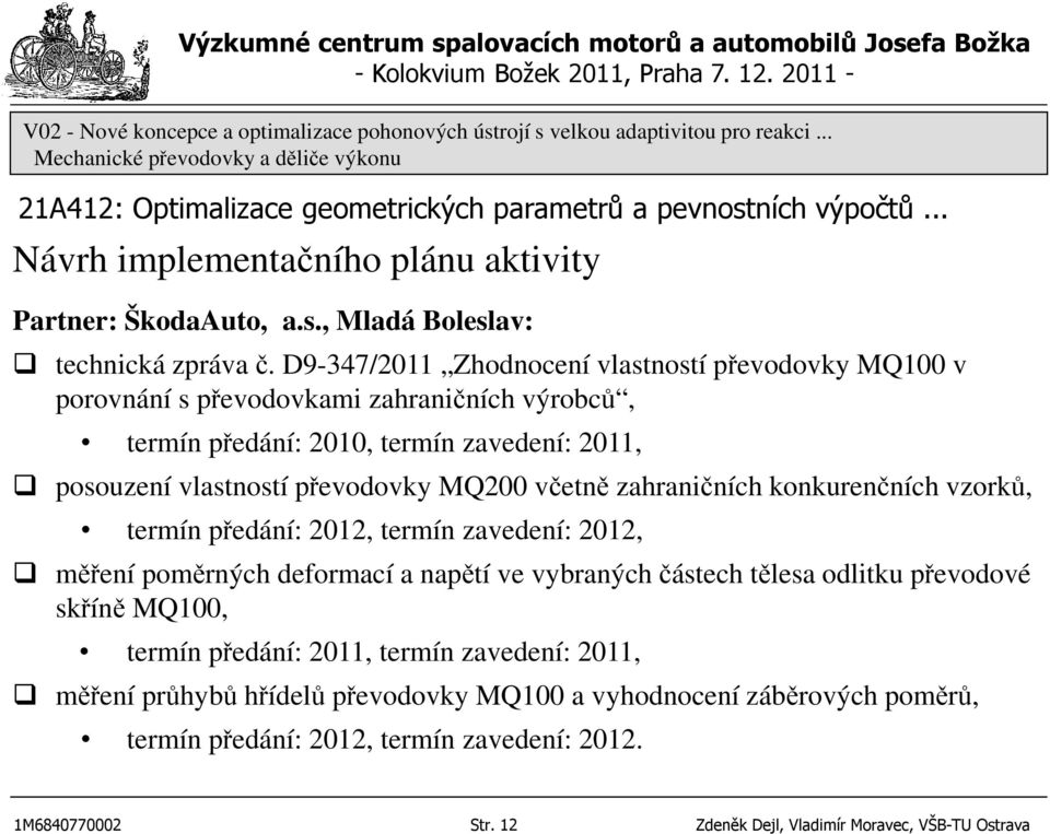 převodovky MQ200 včetně zahraničních konkurenčních vzorků, termín předání: 2012, termín zavedení: 2012, měření poměrných deformací a napětí ve vybraných částech tělesa