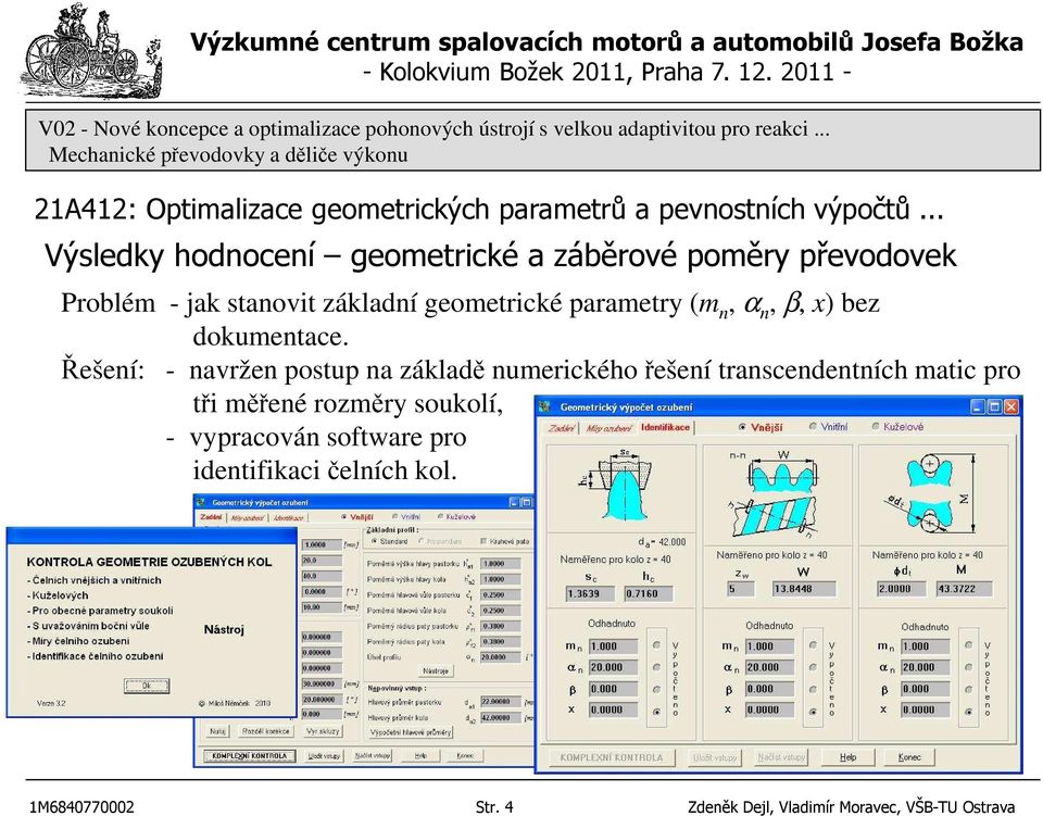 Řešení: - navržen postup na základě numerického řešení transcendentních matic pro tři měřené