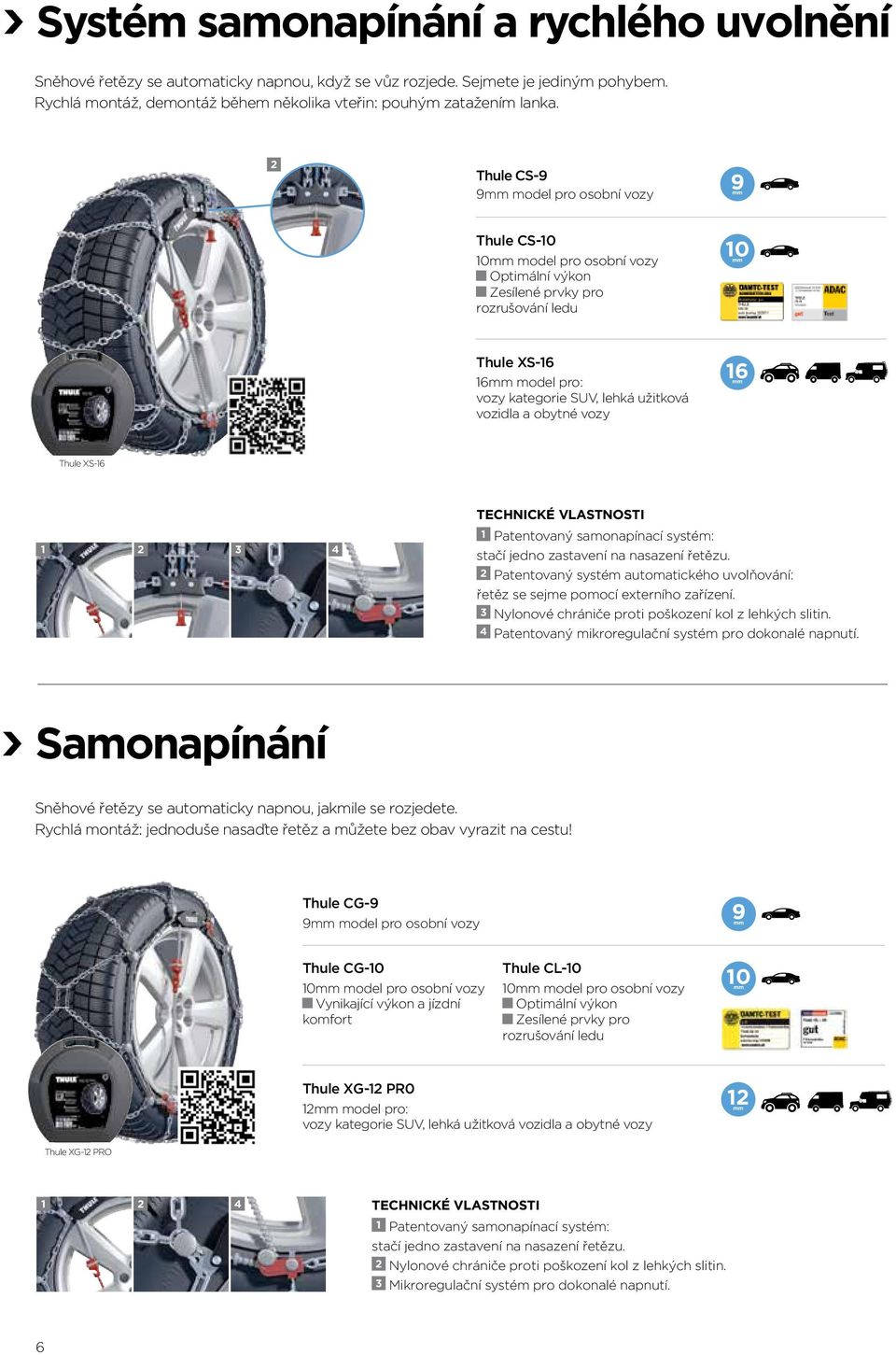 XS-16 1 2 3 4 1 Patentovaný samonapínací systém: stačí jedno zastavení na nasazení řetězu. 2 Patentovaný systém automatického uvolňování: řetěz se sejme pomocí externího zařízení.