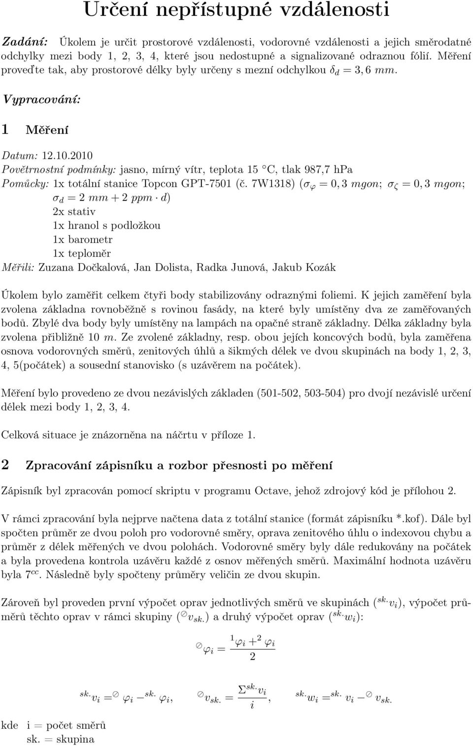 Pomůcky: 1x totální stanice Topcon GPT-7501 (č 7W1318) (σ φ = 0, 3 mgon; σ ζ = 0, 3 mgon; σ d = mm + ppm d) x stativ 1x hranol s podložkou 1x barometr 1x teploměr Měřili: Zuzana Dočkalová, Jan