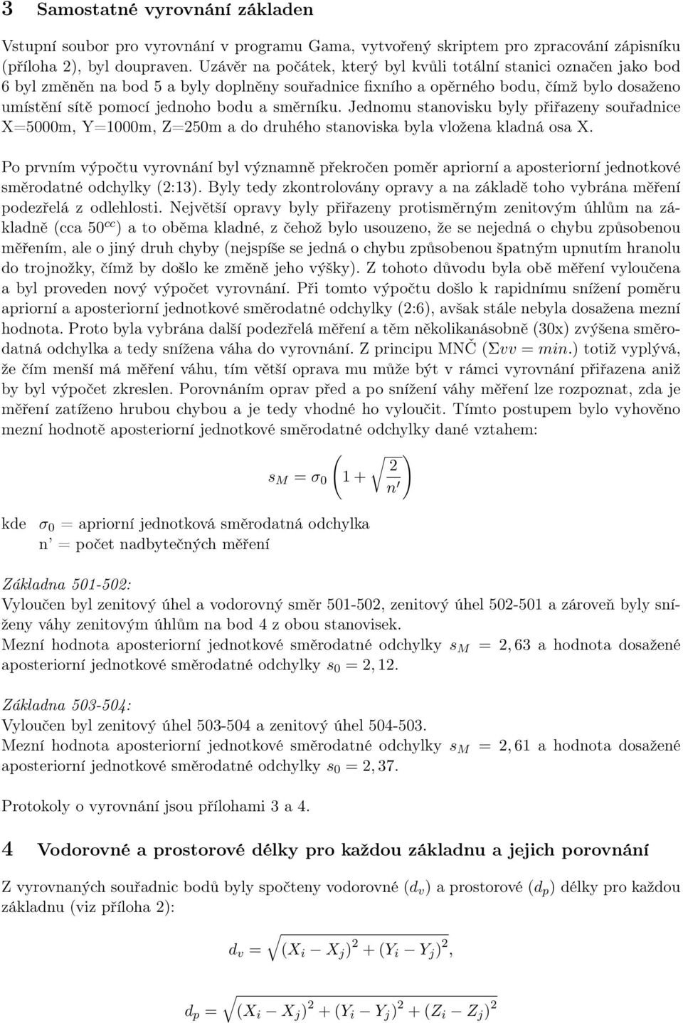 X=5000m, Y=1000m, Z=50m a do druhého stanoviska byla vložena kladná osa X Po prvním výpočtu vyrovnání byl významně překročen poměr apriorní a aposteriorní jednotkové směrodatné odchylky (:13) Byly
