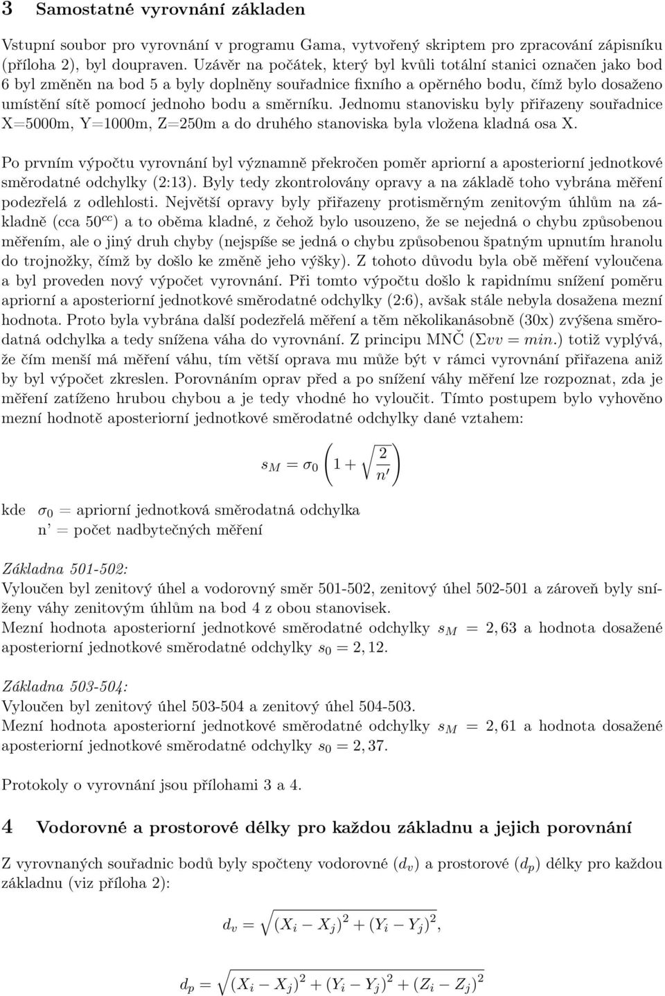 X=5000m, Y=1000m, Z=50m a do druhého stanoviska byla vložena kladná osa X Po prvním výpočtu vyrovnání byl významně překročen poměr apriorní a aposteriorní jednotkové směrodatné odchylky (:13) Byly