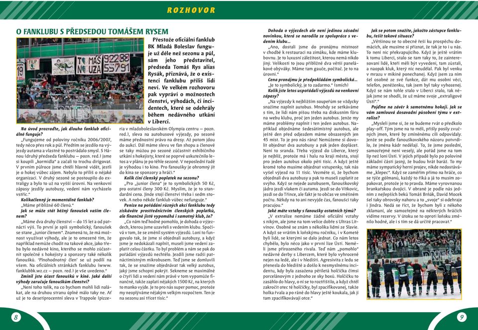 V prvním půlroce jsme chtěli hlavně vidět, jestli je o hokej vůbec zájem. Nebylo to příliš o nějaké organizaci. V druhý sezoně se postoupilo do extraligy a bylo to už na vyšší úrovni.