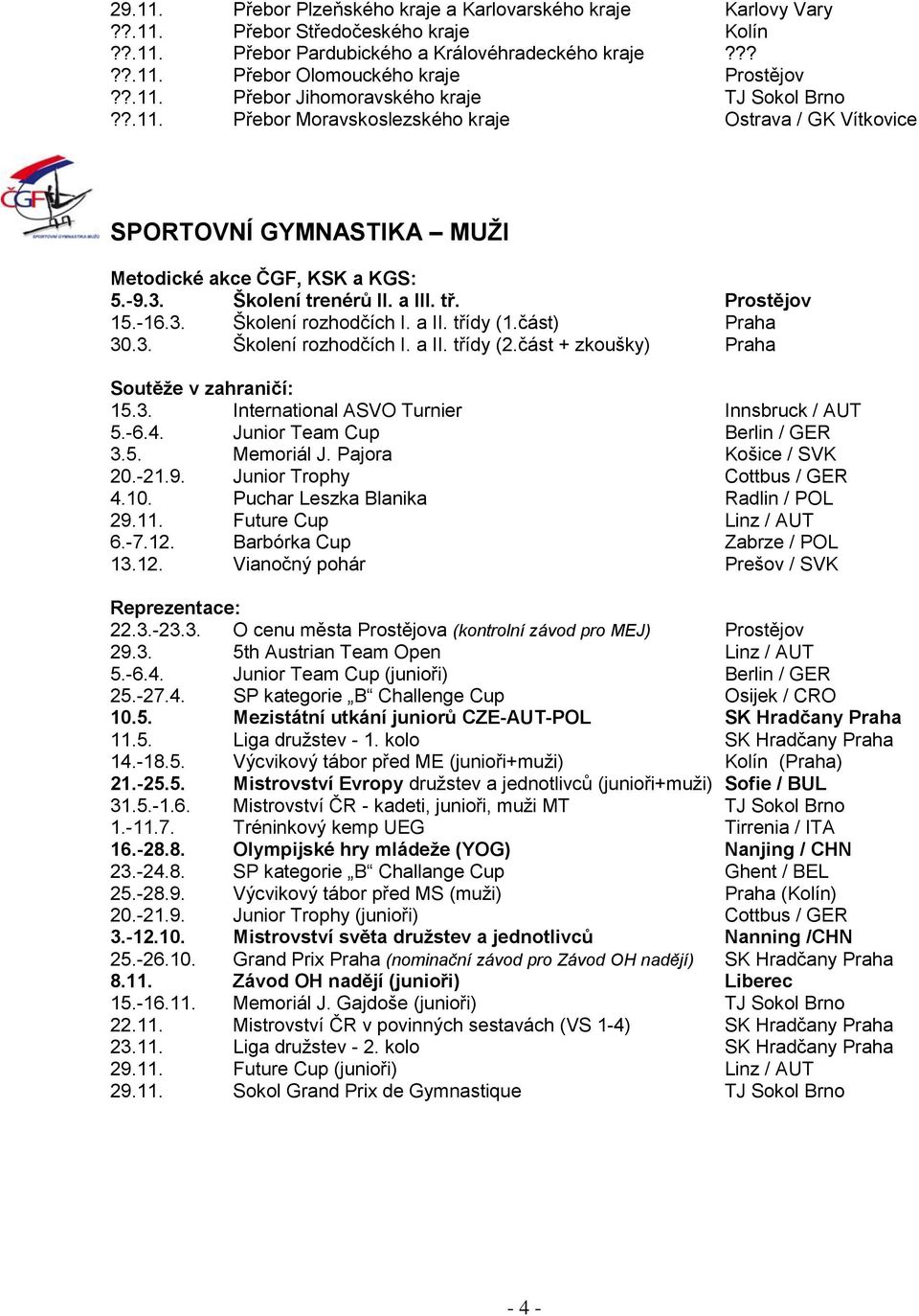 a II. třídy (1.část) Praha 30.3. Školení rozhodčích I. a II. třídy (2.část + zkoušky) Praha 15.3. International ASVO Turnier Innsbruck / AUT 5.-6.4. Junior Team Cup Berlin / GER 3.5. Memoriál J.