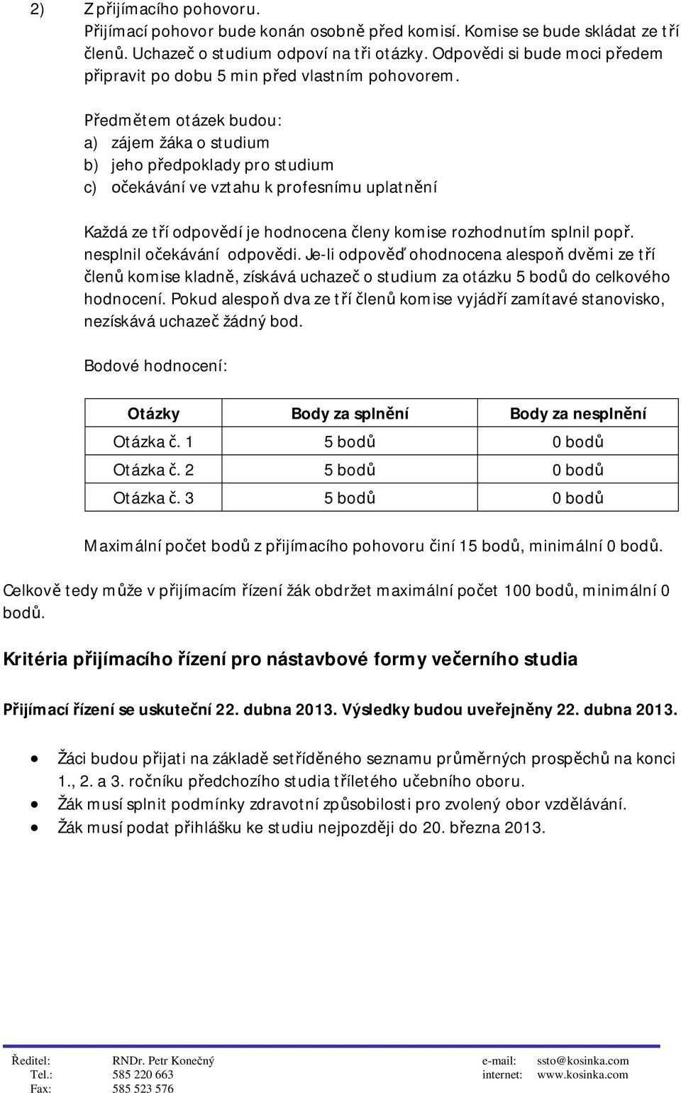edmtem otázek budou: a) zájem žáka o studium b) jeho pedpoklady pro studium c) ekávání ve vztahu k profesnímu uplatnní Každá ze tí odpovdí je hodnocena leny komise rozhodnutím splnil pop.