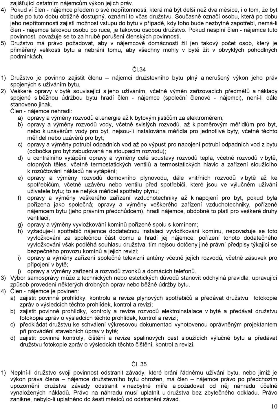 Současně označí osobu, která po dobu jeho nepřítomnosti zajistí možnost vstupu do bytu v případě, kdy toho bude nezbytně zapotřebí, nemá-li člen - nájemce takovou osobu po ruce, je takovou osobou