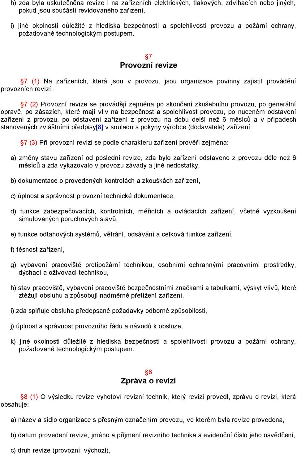 7 (2) Provozní revize se provádějí zejména po skončení zkušebního provozu, po generální opravě, po zásazích, které mají vliv na bezpečnost a spolehlivost provozu, po nuceném odstavení zařízení z