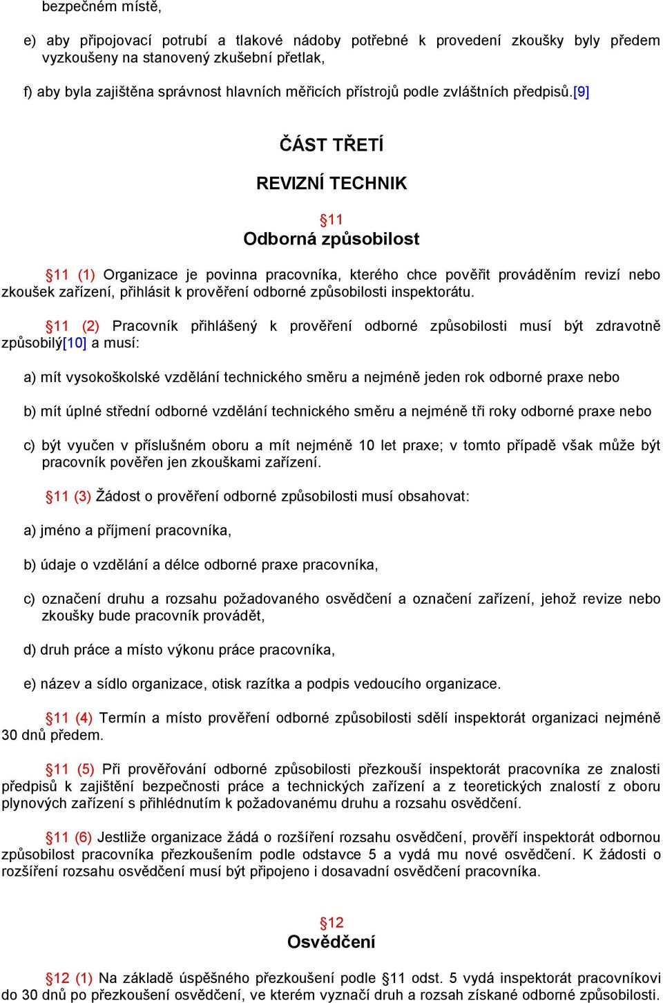 [9] ČÁST TŘETÍ REVIZNÍ TECHNIK 11 Odborná způsobilost 11 (1) Organizace je povinna pracovníka, kterého chce pověřit prováděním revizí nebo zkoušek zařízení, přihlásit k prověření odborné způsobilosti