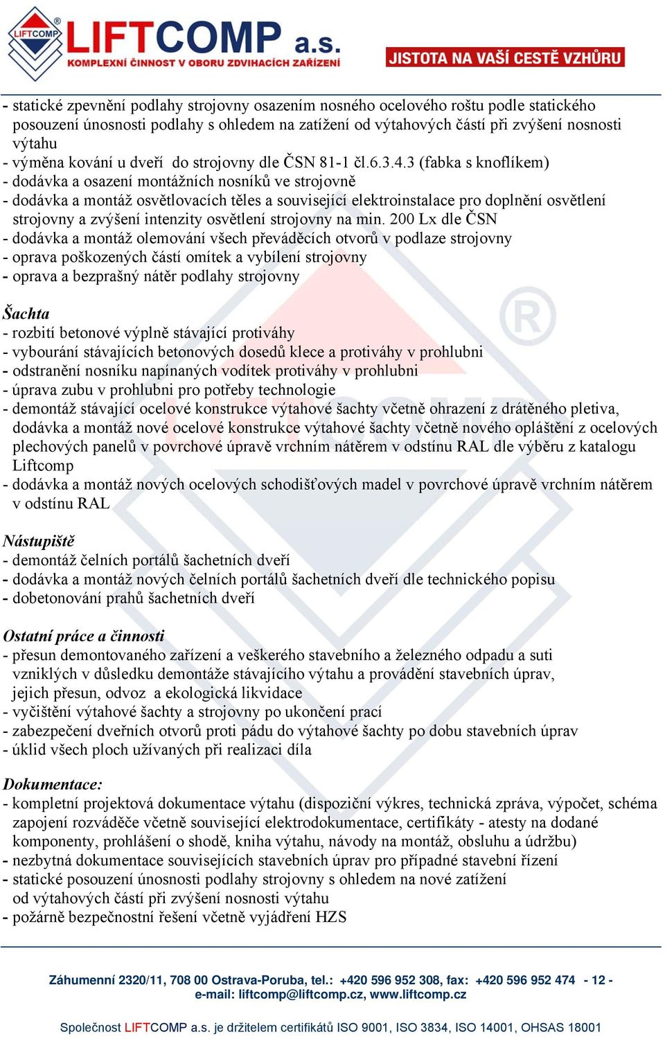 3 (fabka s knoflíkem) - dodávka a osazení montážních nosníků ve strojovně - dodávka a montáž osvětlovacích těles a související elektroinstalace pro doplnění osvětlení strojovny a zvýšení intenzity