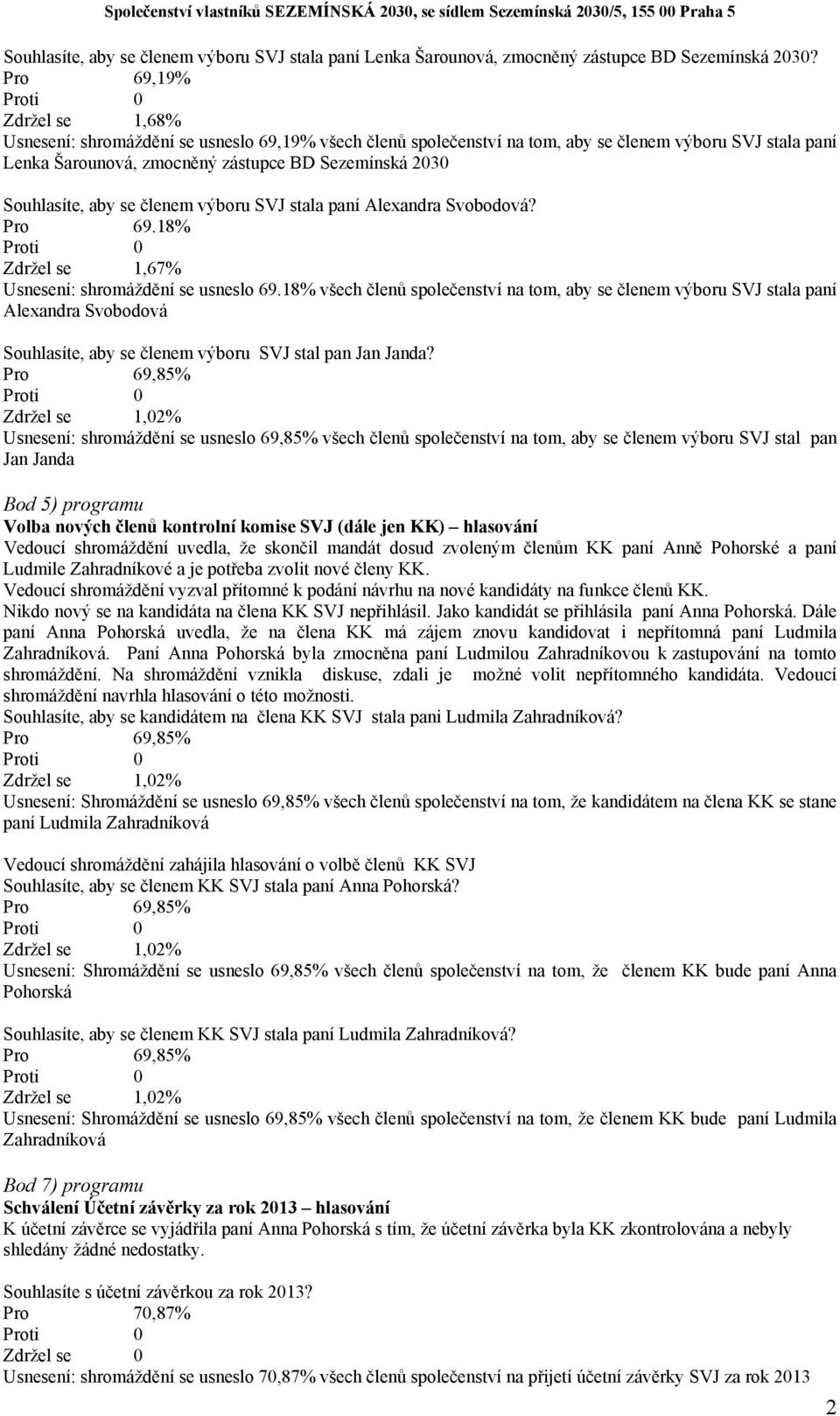 Souhlasíte, aby se členem výboru SVJ stala paní Alexandra Svobodová? Pro 69.18% Zdržel se 1,67% Usnesení: shromáždění se usneslo 69.