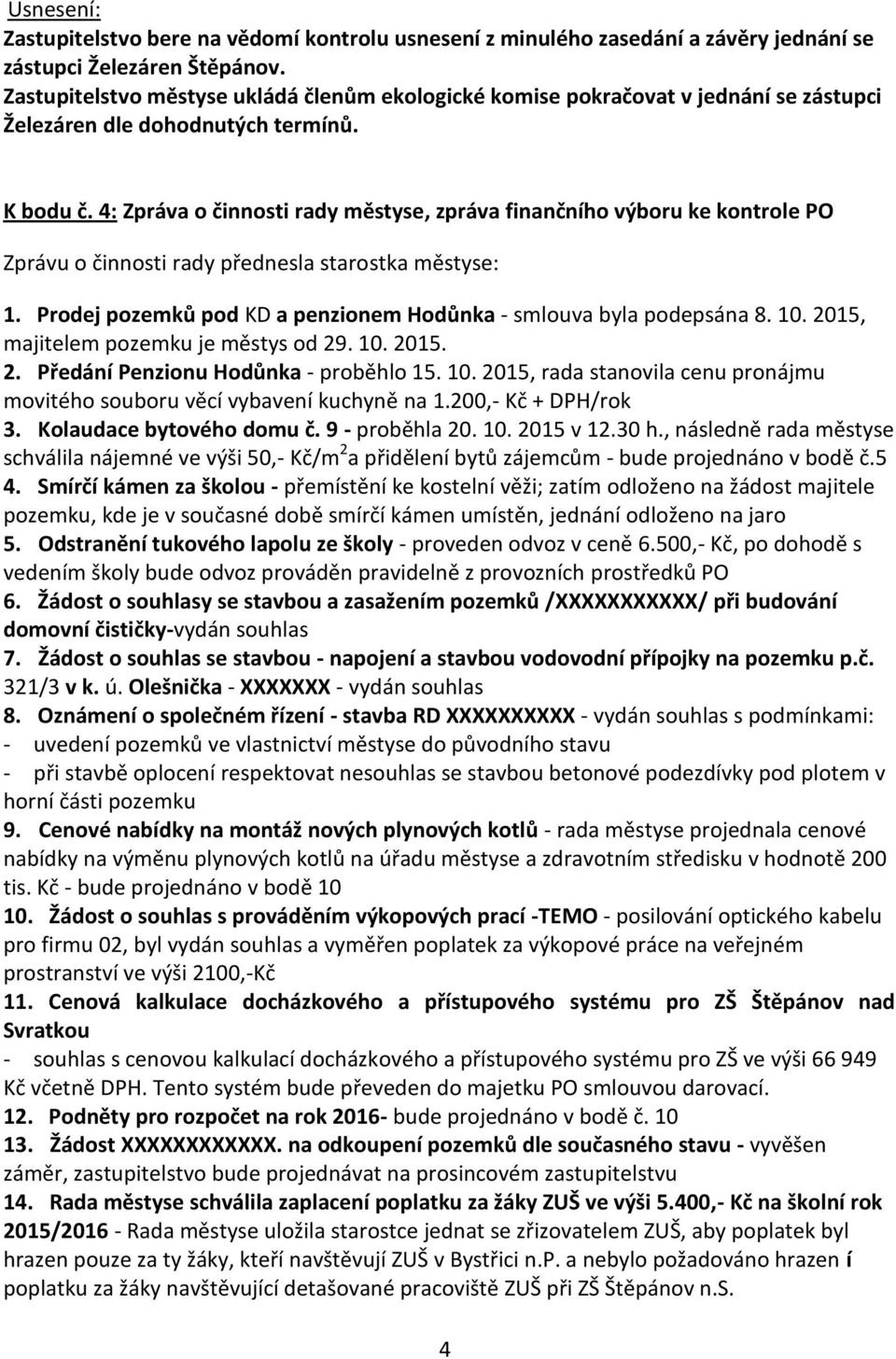 4: Zpráva o činnosti rady městyse, zpráva finančního výboru ke kontrole PO Zprávu o činnosti rady přednesla starostka městyse: 1. Prodej pozemků pod KD a penzionem Hodůnka - smlouva byla podepsána 8.