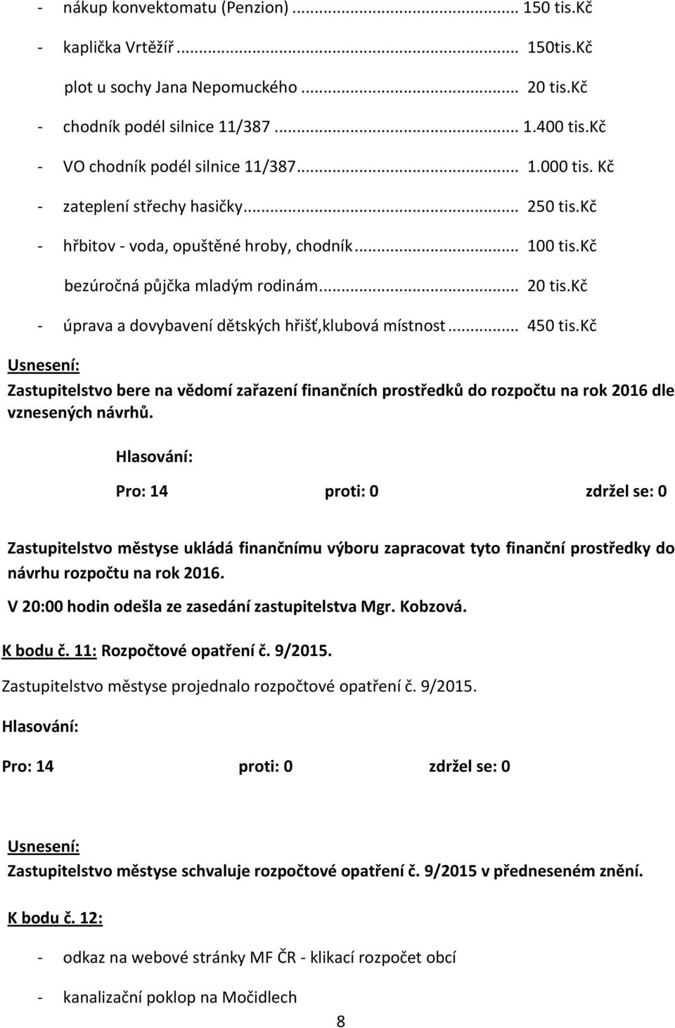 kč - úprava a dovybavení dětských hřišť,klubová místnost... 450 tis.kč Zastupitelstvo bere na vědomí zařazení finančních prostředků do rozpočtu na rok 2016 dle vznesených návrhů.